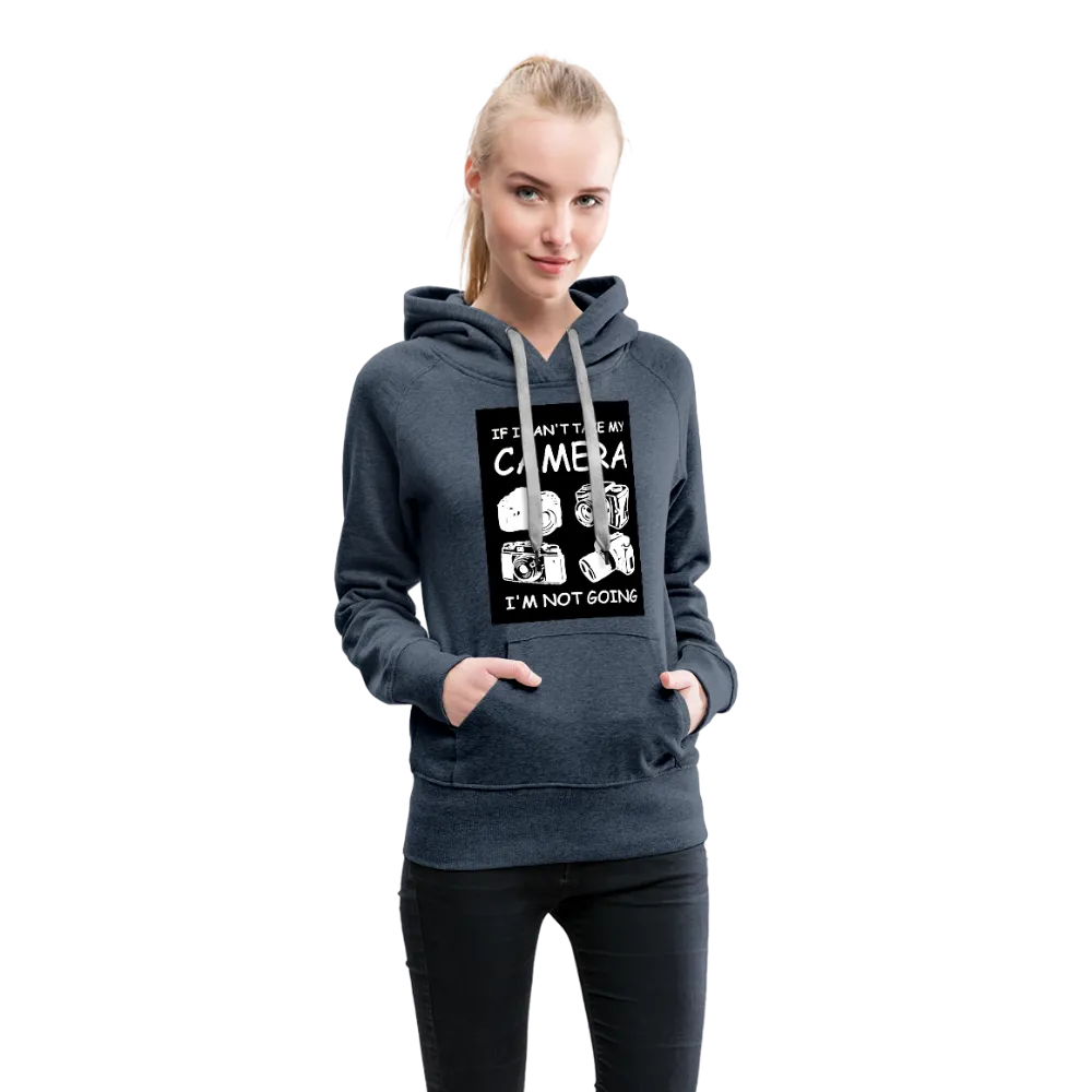If I Can't Take My Camera I'm Not Going Women’s Premium Hoodie