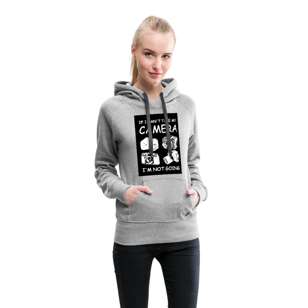 If I Can't Take My Camera I'm Not Going Women’s Premium Hoodie